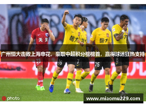 广州恒大击败上海申花，豪取中超积分榜榜首，赢得球迷狂热支持