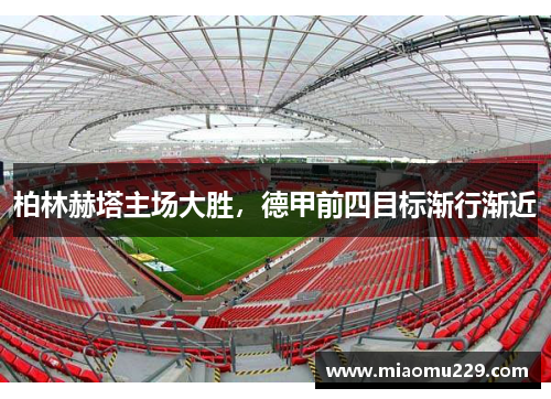 柏林赫塔主场大胜，德甲前四目标渐行渐近