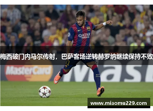 梅西破门内马尔传射，巴萨客场逆转赫罗纳继续保持不败