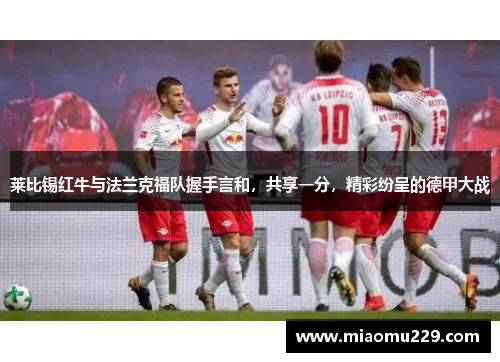 莱比锡红牛与法兰克福队握手言和，共享一分，精彩纷呈的德甲大战