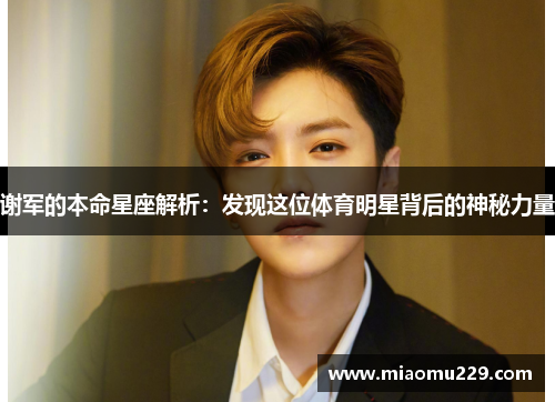 谢军的本命星座解析：发现这位体育明星背后的神秘力量