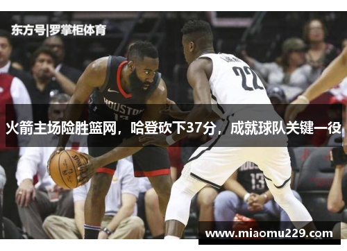 火箭主场险胜篮网，哈登砍下37分，成就球队关键一役