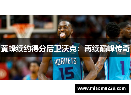 黄蜂续约得分后卫沃克：再续巅峰传奇