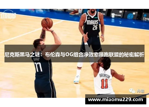 尼克斯黑马之谜：布伦森与OG组合净效率领跑联盟的秘密解析