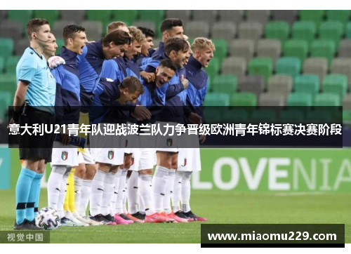 意大利U21青年队迎战波兰队力争晋级欧洲青年锦标赛决赛阶段