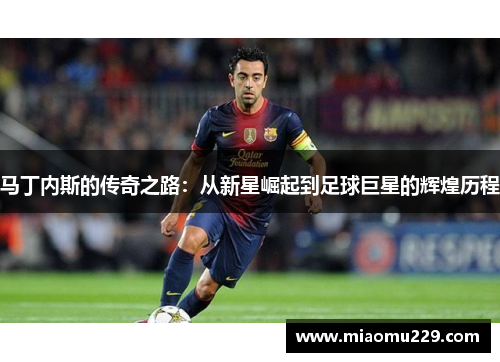 马丁内斯的传奇之路：从新星崛起到足球巨星的辉煌历程