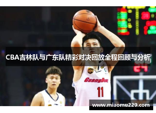 CBA吉林队与广东队精彩对决回放全程回顾与分析
