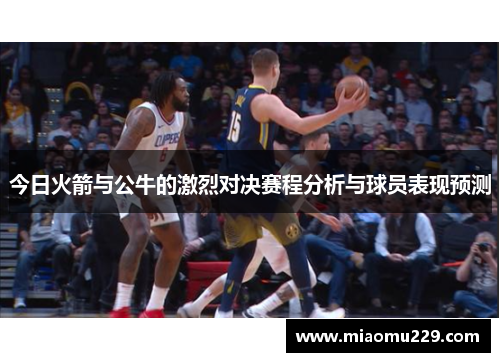 今日火箭与公牛的激烈对决赛程分析与球员表现预测