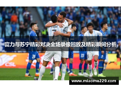 富力与苏宁精彩对决全场录像回放及精彩瞬间分析